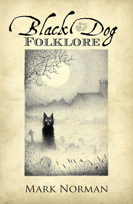Black Dog Folklore: A comprehensive study of the image of the Black Dog in folklore by Mark Norman