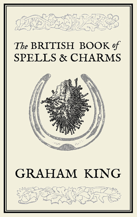 The British Book of Spells and Charms: A Compilation of Traditional Folk Magic by Graham King